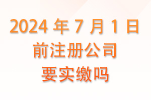 2024年7月1日前注册公司要实缴吗