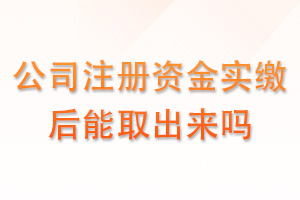 公司注册资金实缴后能取出来吗？