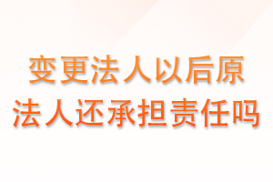变更法人后，原法人还需要承担责任吗？