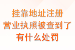 挂靠地址注册营业执照被查到，会有什么处罚？