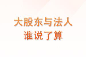 大股东与法人谁说了算