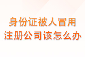 身份证被人冒用注册公司怎么办？